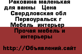 Раковина маленькая для ванны › Цена ­ 1 500 - Свердловская обл., Первоуральск г. Мебель, интерьер » Прочая мебель и интерьеры   